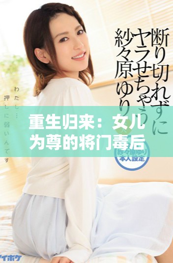 重生归来：女儿为尊的将门毒后逆袭之路