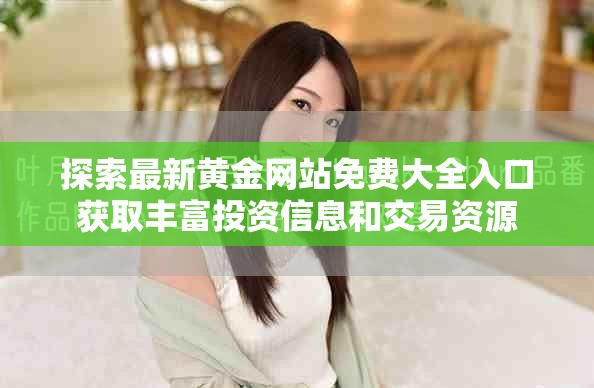 探索最新黄金网站免费大全入口获取丰富投资信息和交易资源