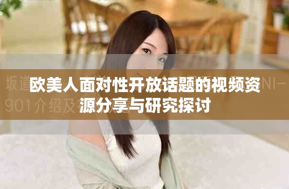 欧美人面对性开放话题的视频资源分享与研究探讨