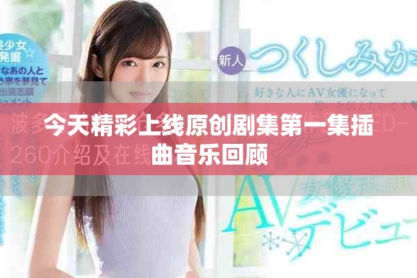 今天精彩上线原创剧集第一集插曲音乐回顾