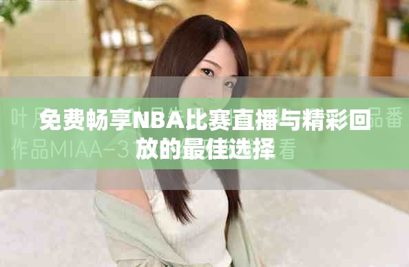 免费畅享NBA比赛直播与精彩回放的最佳选择