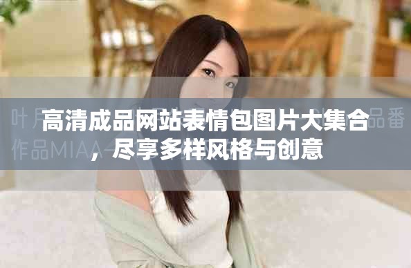 高清成品网站表情包图片大集合，尽享多样风格与创意