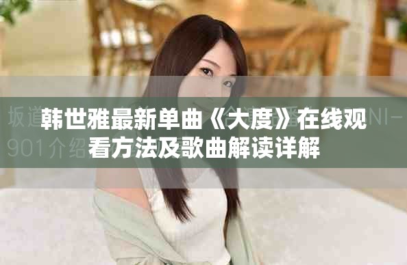 韩世雅最新单曲《大度》在线观看方法及歌曲解读详解