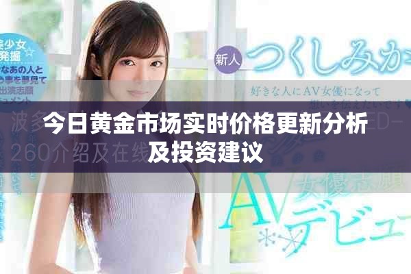 今日黄金市场实时价格更新分析及投资建议