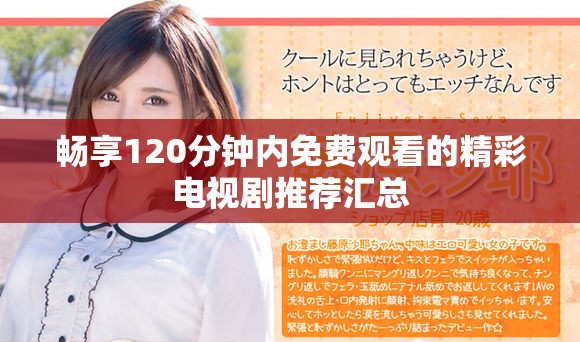 畅享120分钟内免费观看的精彩电视剧推荐汇总