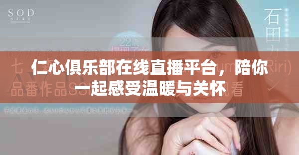 仁心俱乐部在线直播平台，陪你一起感受温暖与关怀