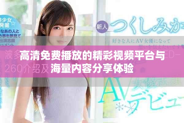 高清免费播放的精彩视频平台与海量内容分享体验