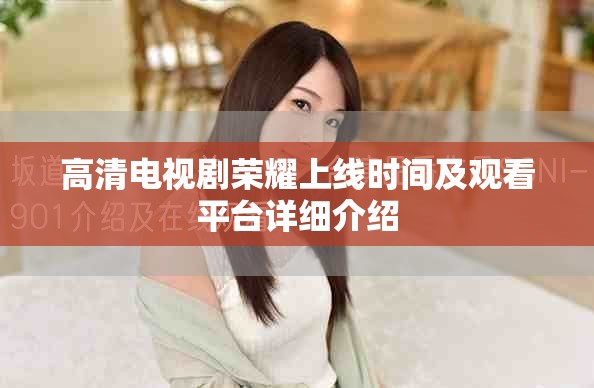 高清电视剧荣耀上线时间及观看平台详细介绍