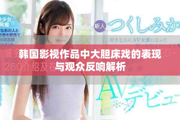 韩国影视作品中大胆床戏的表现与观众反响解析