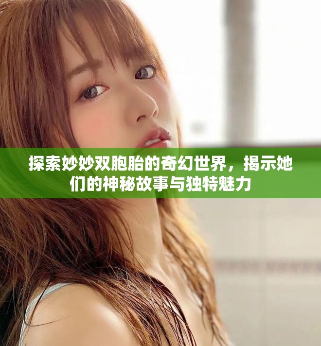 探索妙妙双胞胎的奇幻世界，揭示她们的神秘故事与独特魅力