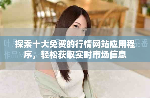 探索十大免费的行情网站应用程序，轻松获取实时市场信息