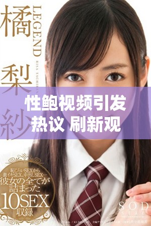 性鲍视频引发热议 刷新观众对内容的理解与接受度