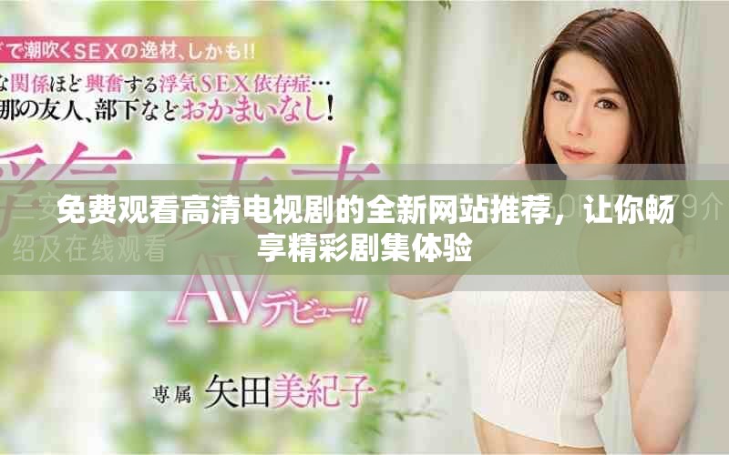 免费观看高清电视剧的全新网站推荐，让你畅享精彩剧集体验