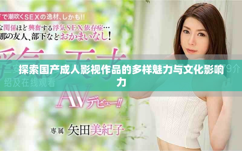 探索国产成人影视作品的多样魅力与文化影响力