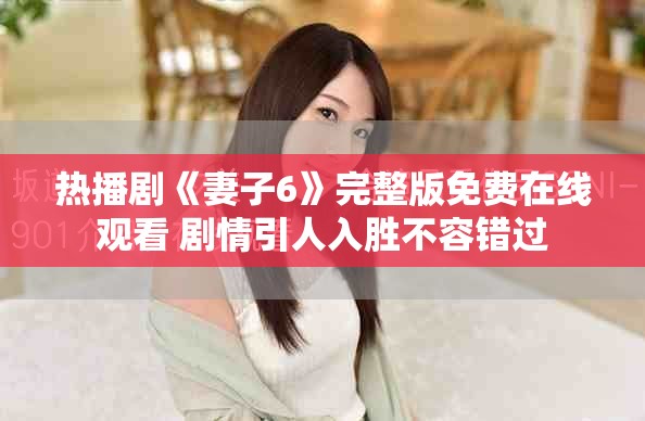 热播剧《妻子6》完整版免费在线观看 剧情引人入胜不容错过