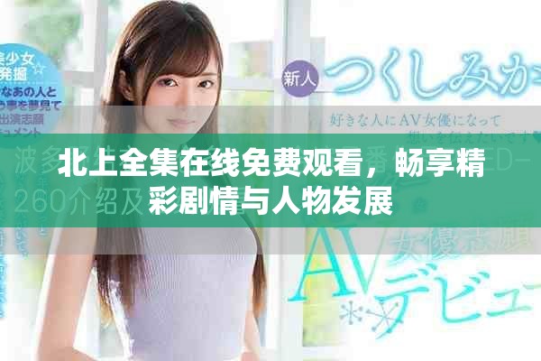 北上全集在线免费观看，畅享精彩剧情与人物发展