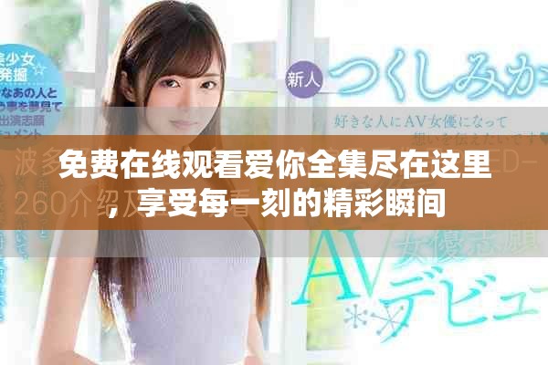免费在线观看爱你全集尽在这里，享受每一刻的精彩瞬间