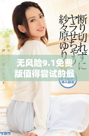 无风险9.1免费版值得尝试的最佳选择与操作解析
