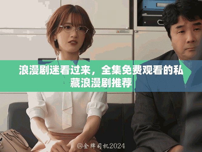 浪漫剧迷看过来，全集免费观看的私藏浪漫剧推荐