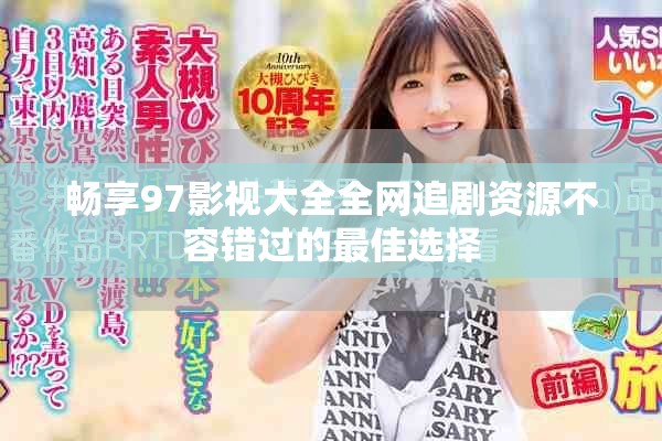 畅享97影视大全全网追剧资源不容错过的最佳选择