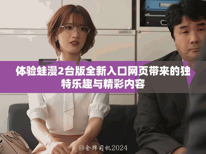 体验蛙漫2台版全新入口网页带来的独特乐趣与精彩内容