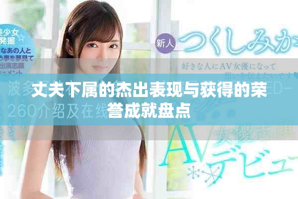 丈夫下属的杰出表现与获得的荣誉成就盘点