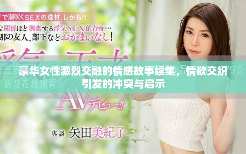 豪华女性激烈交融的情感故事续集，情欲交织引发的冲突与启示