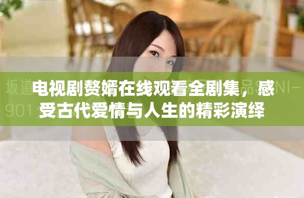 电视剧赘婿在线观看全剧集，感受古代爱情与人生的精彩演绎