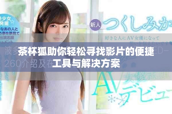 茶杯狐助你轻松寻找影片的便捷工具与解决方案