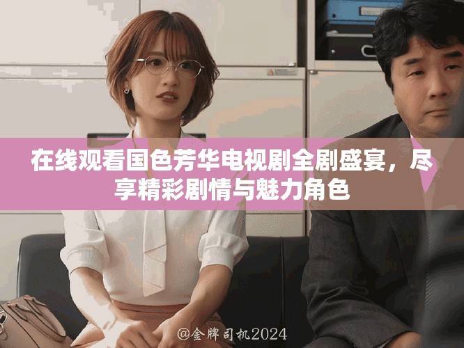 在线观看国色芳华电视剧全剧盛宴，尽享精彩剧情与魅力角色