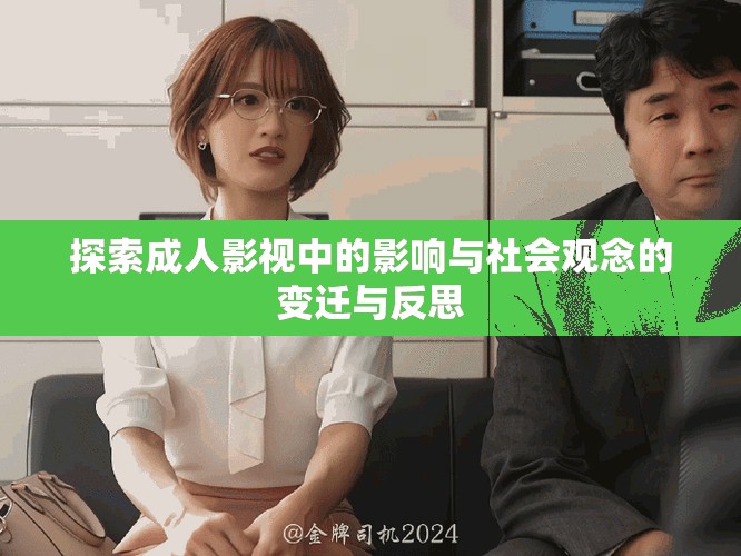 探索成人影视中的影响与社会观念的变迁与反思