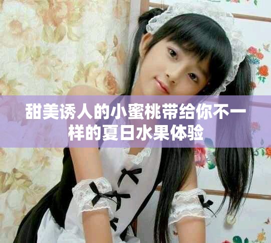 甜美诱人的小蜜桃带给你不一样的夏日水果体验