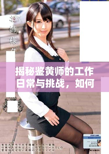 揭秘鉴黄师的工作日常与挑战，如何守护网络清朗环境