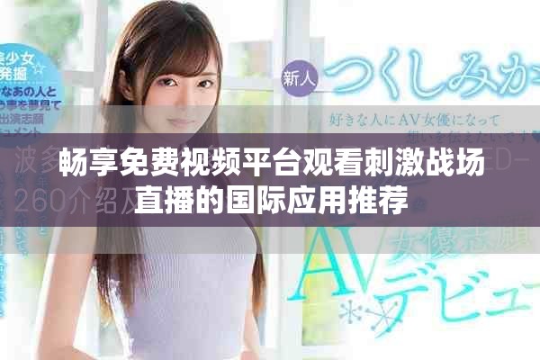 畅享免费视频平台观看刺激战场直播的国际应用推荐