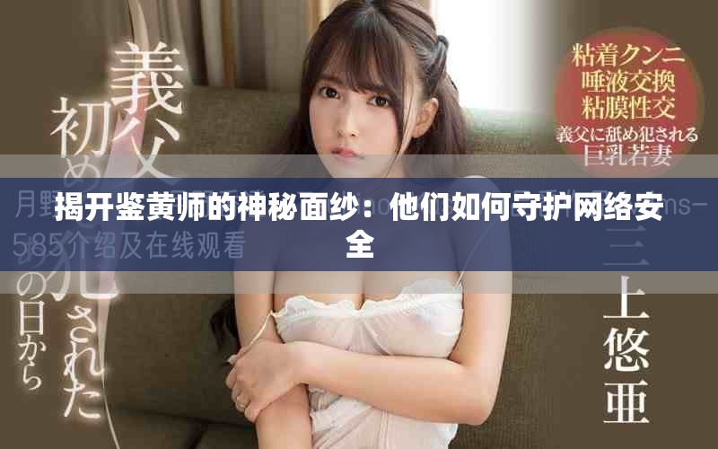揭开鉴黄师的神秘面纱：他们如何守护网络安全