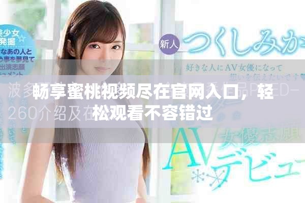 畅享蜜桃视频尽在官网入口，轻松观看不容错过