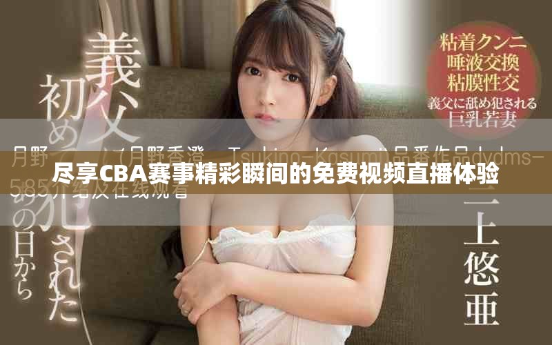 尽享CBA赛事精彩瞬间的免费视频直播体验
