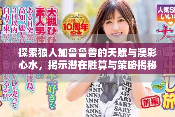 探索狼人加鲁鲁兽的天赋与澳彩心水，揭示潜在胜算与策略揭秘