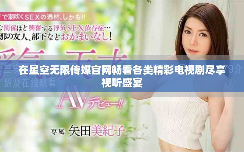 在星空无限传媒官网畅看各类精彩电视剧尽享视听盛宴