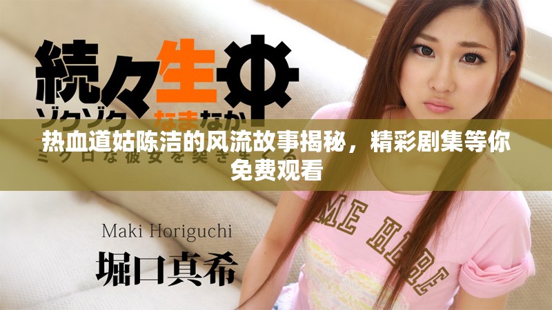 热血道姑陈洁的风流故事揭秘，精彩剧集等你免费观看