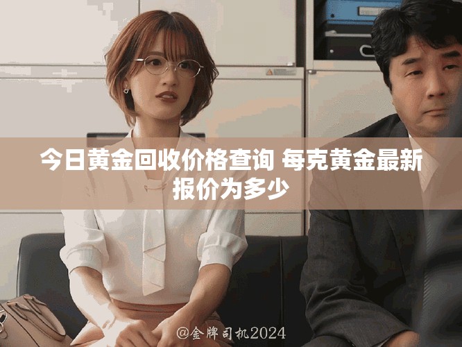 今日黄金回收价格查询 每克黄金最新报价为多少