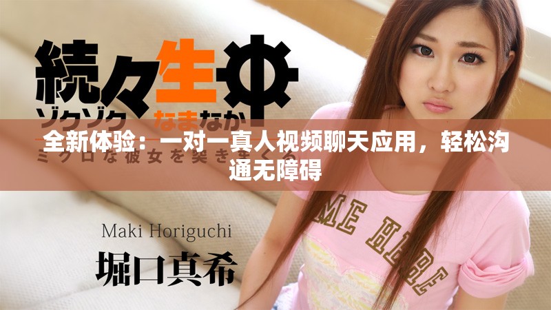 全新体验：一对一真人视频聊天应用，轻松沟通无障碍