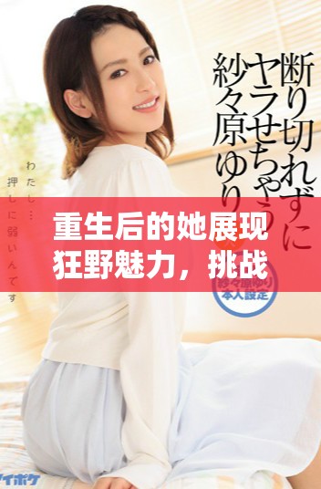 重生后的她展现狂野魅力，挑战命运与爱情的纠葛