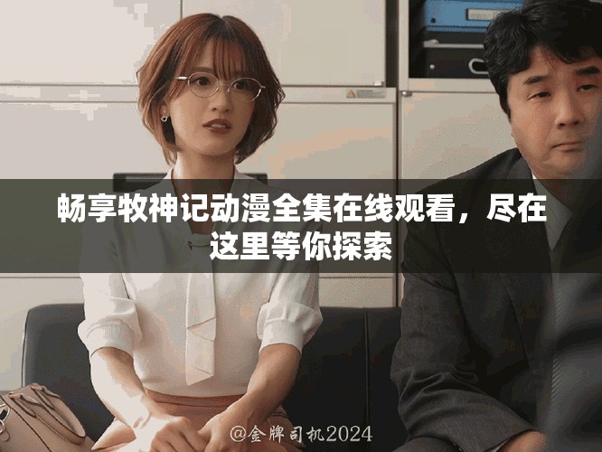 畅享牧神记动漫全集在线观看，尽在这里等你探索