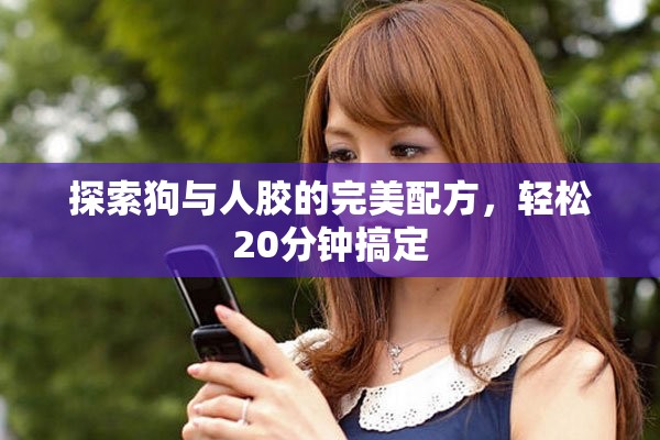 探索狗与人胶的完美配方，轻松20分钟搞定