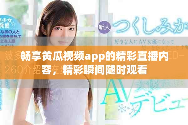 畅享黄瓜视频app的精彩直播内容，精彩瞬间随时观看