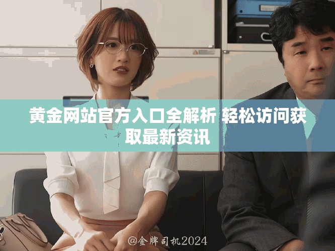 黄金网站官方入口全解析 轻松访问获取最新资讯