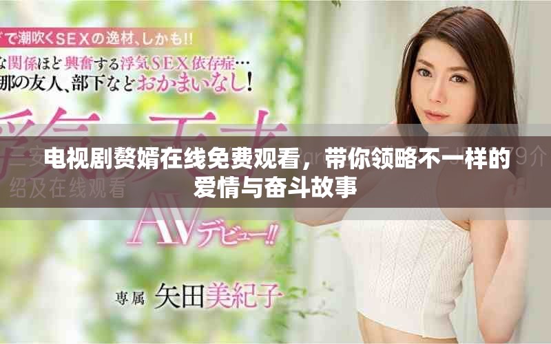 电视剧赘婿在线免费观看，带你领略不一样的爱情与奋斗故事