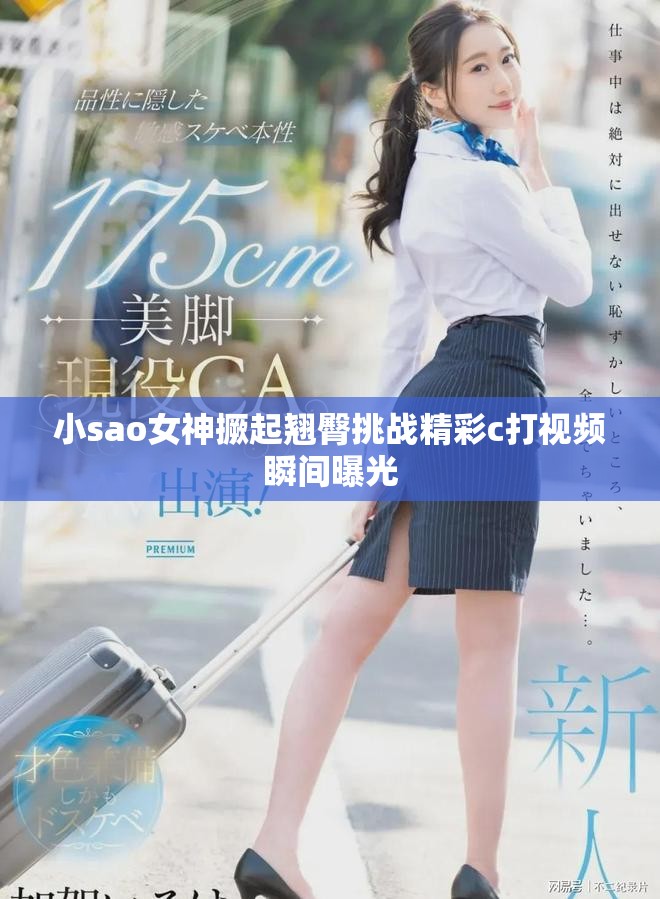 小sao女神撅起翘臀挑战精彩c打视频瞬间曝光