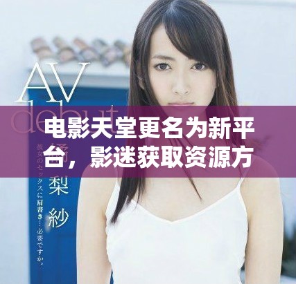 电影天堂更名为新平台，影迷获取资源方式大变革
